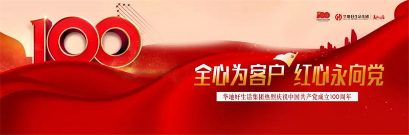 全心为客户 红心永向党丨华地好生活集团热烈庆祝中国共产党成立100周年