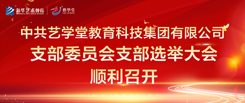 中共艺学堂教育科技集团有限公司支部委员会 支部选举大会顺利召开