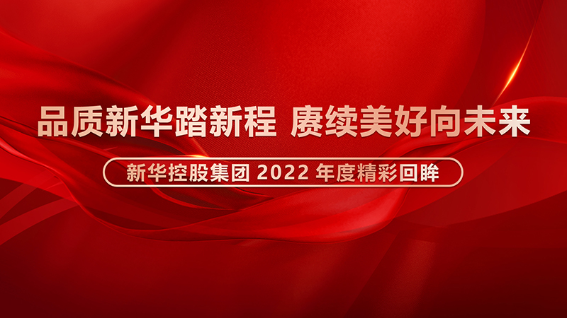 品质新华踏新程，赓续美好向未来 ——开云体育app官方网站(中国)官方网站2022年度精彩回眸